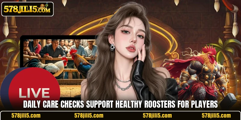 Daily care checks support healthy roosters for players