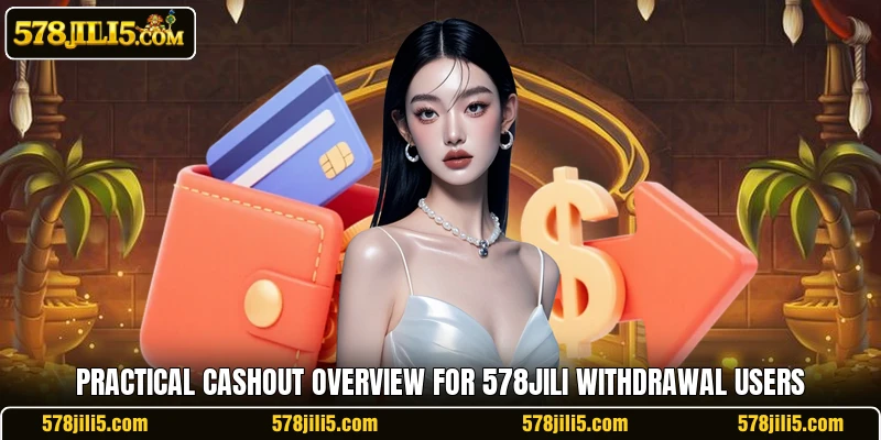 Practical cashout overview for 578JILI withdrawal users